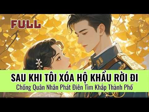 Video Sau Khi Tôi Xóa Hộ Khẩu, Chồng Quân Nhân Phát Điên Tìm Tôi Khắp Thành Phố - youtube