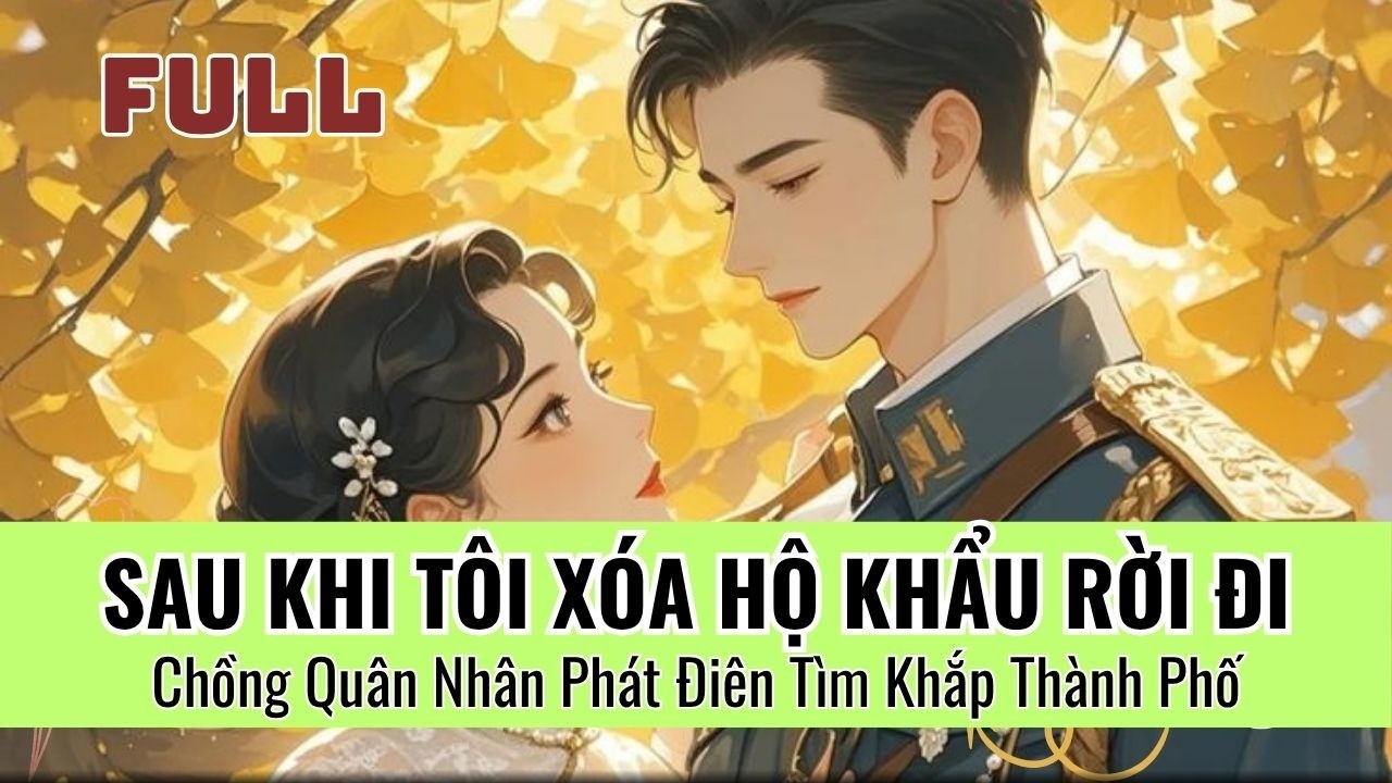 Sau Khi Tôi Xóa Hộ Khẩu, Chồng Quân Nhân Phát Điên Tìm Tôi Khắp Thành Phố