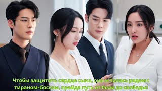 Чтобы защитить сердце сына, она осталась рядом с тираном-боссом, пройдя путь от боли до свободы!