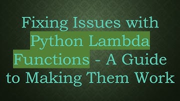 Fixing Issues with Python Lambda Functions - A Guide to Making Them Work