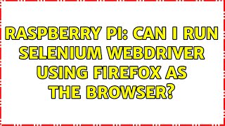 Raspberry Pi: Can I run Selenium webdriver using Firefox as the browser? (2 Solutions!!)