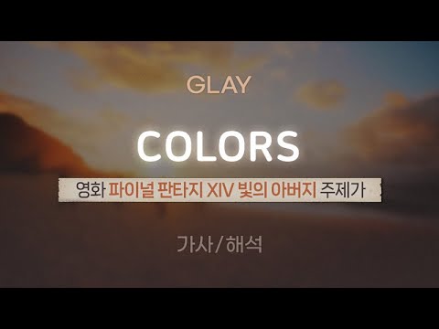 GLAY - COLORS  |  영화 「파이널 판타지 XIV 빛의 아버지」 주제가 [가사/해석/Lyrics/Korean]