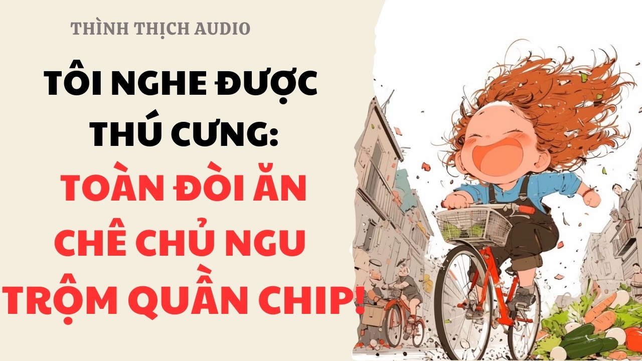 [FULL] Tôi Nghe Được Thú Cưng: Toàn Đòi Ăn Chê Chủ Ngu Trộm Quần Chip! | Truyện Audio