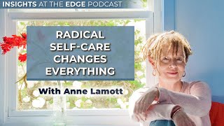 Radical Self-Care Changes Everything with Anne Lamott