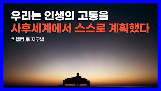 우리는 인생의 고통을 사후세계에서 스스로 계획하고 태어났다웰컴 투 지구별