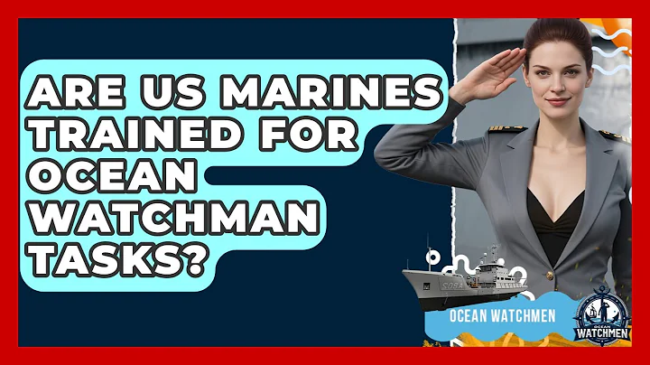 Are US Marines Trained for Ocean Watchman Tasks? - Ocean Watchmen