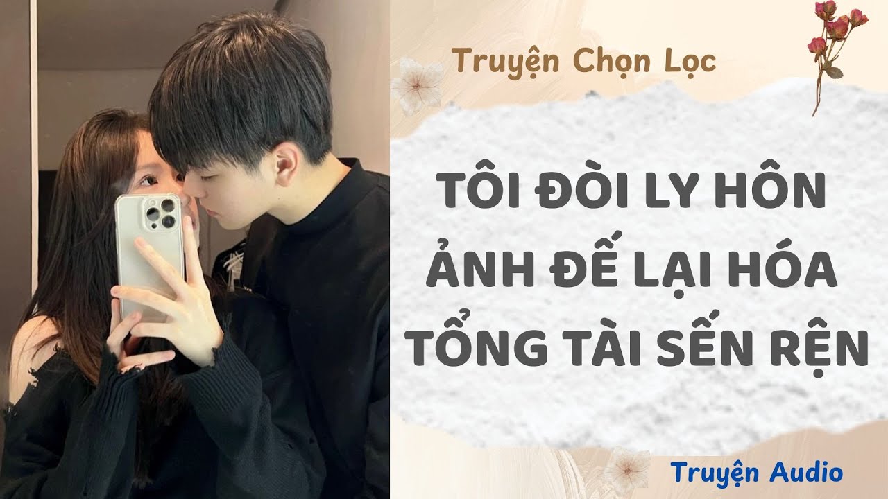 Tôi Đòi Ly Hôn, Ảnh Đế Lại Hóa Tổng Tài Sến Rện | Truyện Audio Nấu Ăn