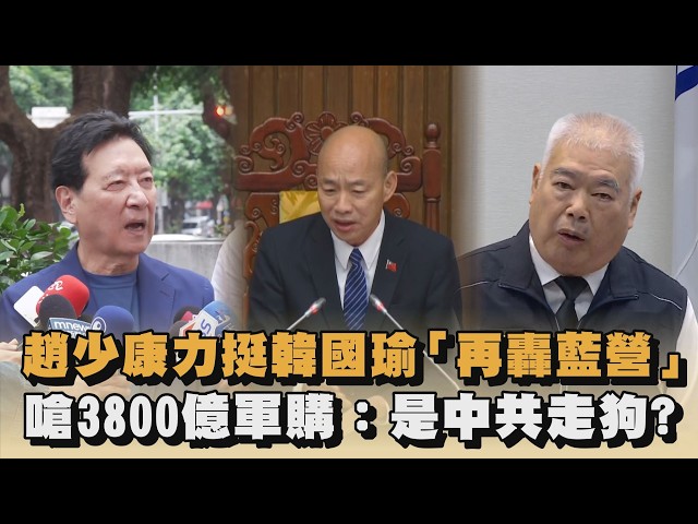 趙少康力挺韓國瑜「再轟藍營」　嗆3800億軍購：是中共走狗？｜#全民話燒