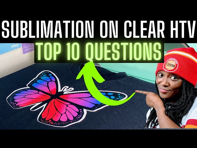 SUBLIMATION ON CLEAR HTV: TOP 10 QUESTIONS 