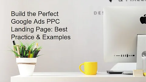 Build the Perfect Google Ads PPC Landing Page: Best Practice and Examples