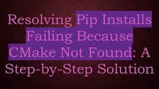 Resolving Pip Installs Failing Because CMake Not Found: A Step-by-Step Solution