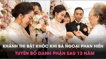 Khánh Thi bật khóc khi được bà ngoại Phan Hiển tuyên bố danh phận sau13 năm
