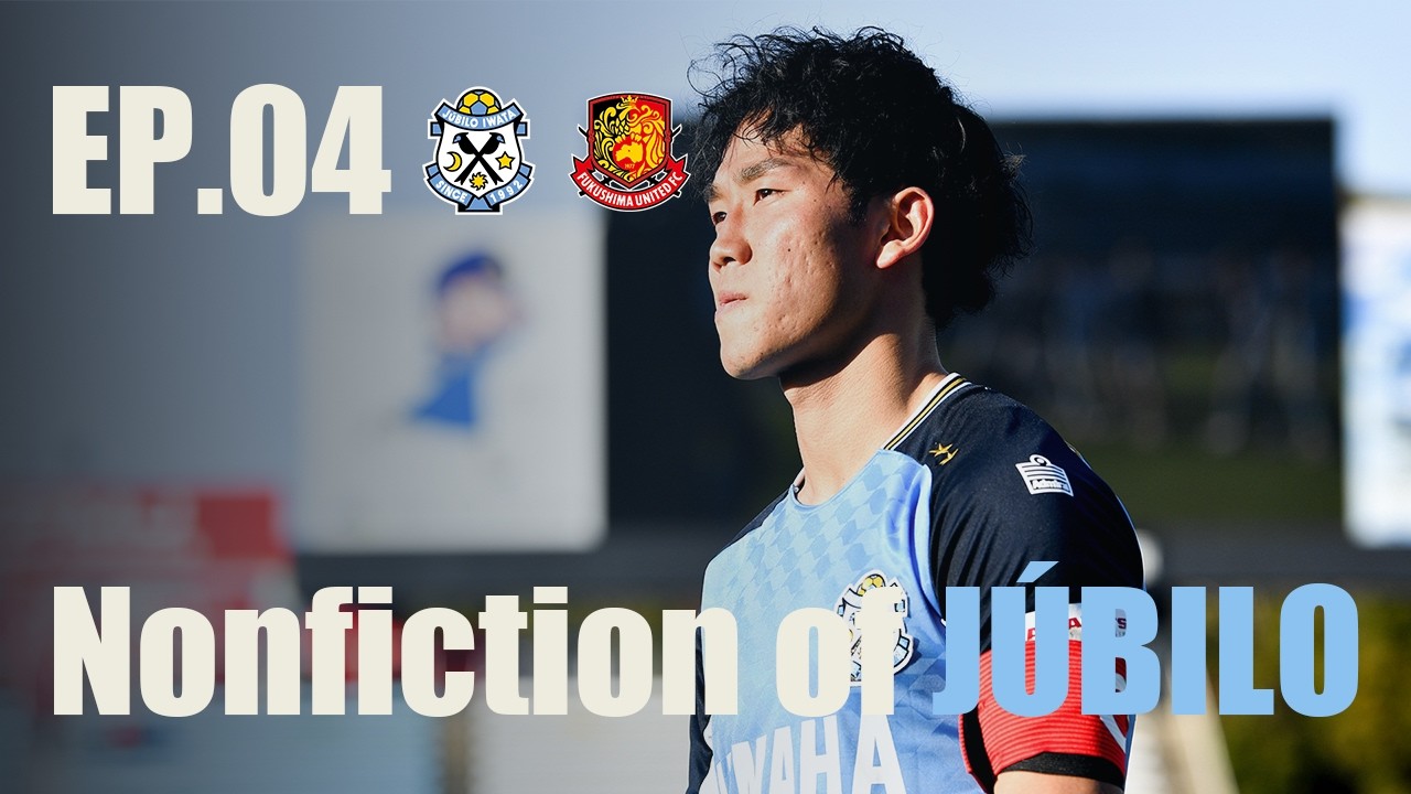 【Nonfiction of JÚBILO】Ep.04 vs. 福島ユナイテッドFC
