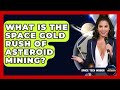 What Is The Space Gold Rush Of Asteroid Mining? - Space Tech Insider