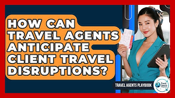 How Can Travel Agents Anticipate Client Travel Disruptions? - Travel Agents Playbook