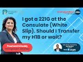 I got a 221G at the Consulate (white slip). Should I transfer by H1B or wait?