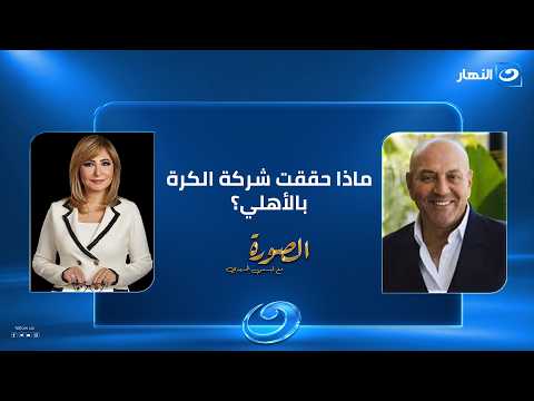 ماذا حققت شركة الكرة بالأهلي؟.. أيمن فتحي حسين يكشف الأرقام والتفاصيل مع لميس الحديدي