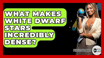 What Makes White Dwarf Stars Incredibly Dense? - Physics Frontier