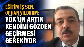 Eğitim-İş Sen. Orhan Yıldırım: YÖK'ün artık kendini gözden geçirmesi gerekiyor