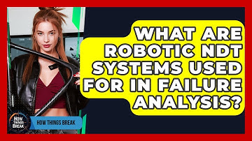 What Are Robotic NDT Systems Used For In Failure Analysis? - How Things Break