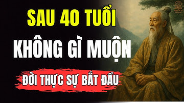 Sau 40 Tuổi: Không Gì Là Quá Muộn — Cuộc Sống Thực Sự Mới Bắt Đầu | Cổ Nhân Dạy