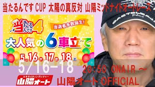 オートレースライブ中継 「山陽ミッドナイトオートレース当たるんですCUP」太陽の真反対 2日目 2024年5月16-18日20：50～OnAir