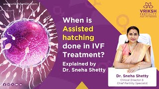 When is Assisted hatching done in IVF Treatment? Explained by Dr. Sneha Shetty