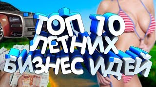 ТОП 10 ЛЕТНИХ БИЗНЕС ИДЕЙ