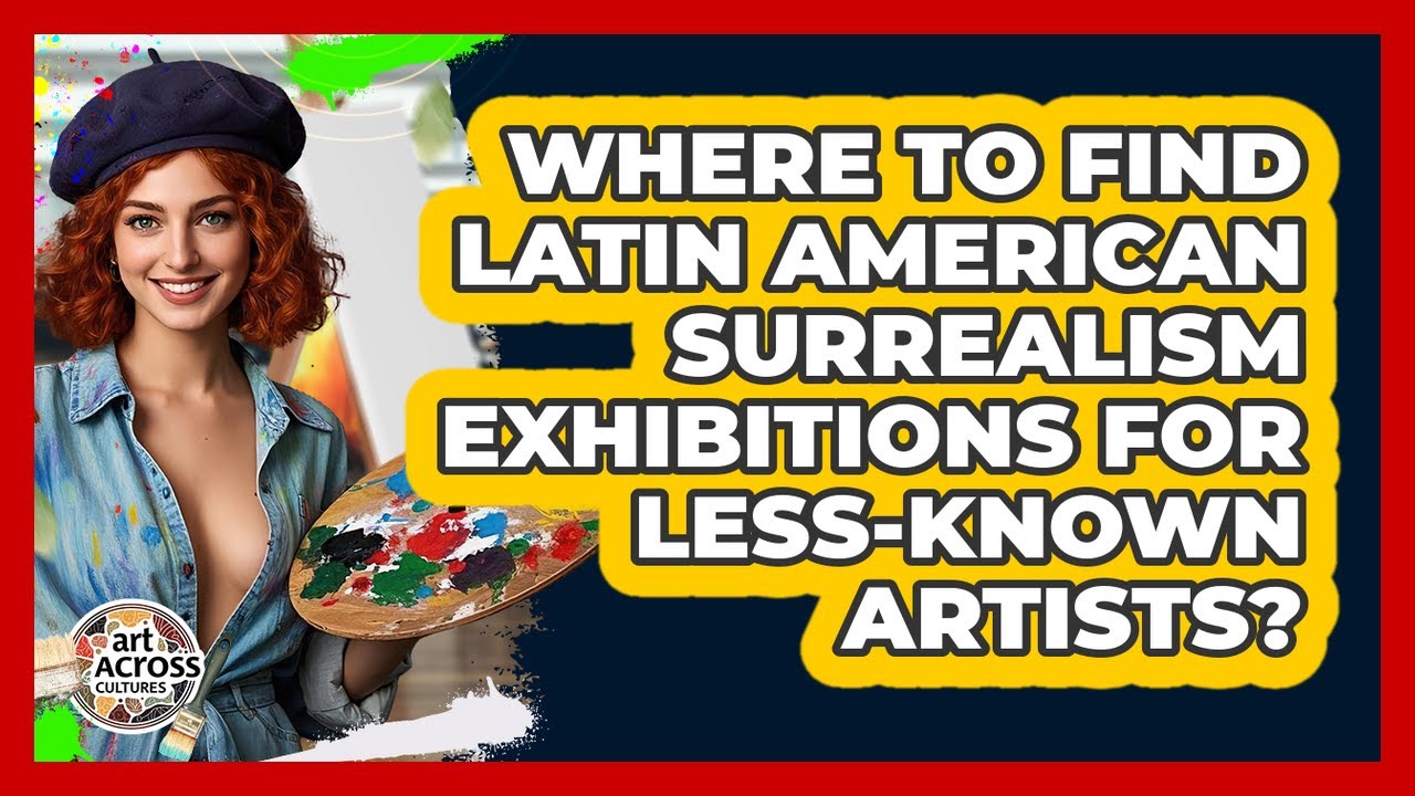 Where To Find Latin American Surrealism Exhibitions For Less-known Artists? - Art Across Cultures