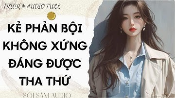 TRUYỆN AUDIO FULL || KẺ PHẢN BỘI KHÔNG XỨNG ĐÁNG ĐƯỢC THA THỨ