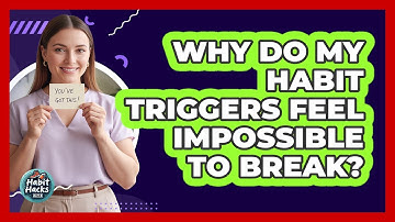 Why Do My Habit Triggers Feel Impossible To Break? - Habit Hacks Hub