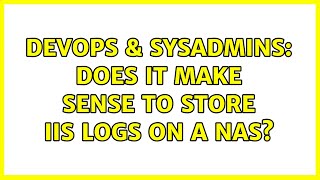 DevOps & SysAdmins: Does it make sense to store IIS logs on a NAS? (2 Solutions!!) Net Worth