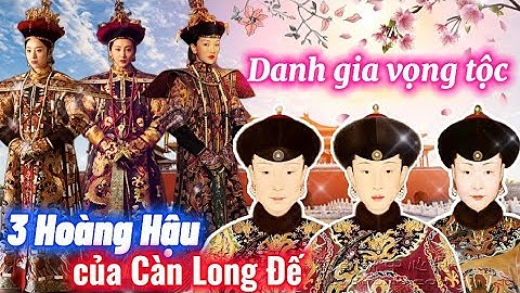 Soi gia tộc của Top 3 Vị Hoàng Hậu dưới thời Vua Càn Long | Ai có xuất thân Đỉnh hơn?