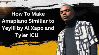 How To Create Amapiano Similar To Yeyii By Al Xapo And Tyler Icu