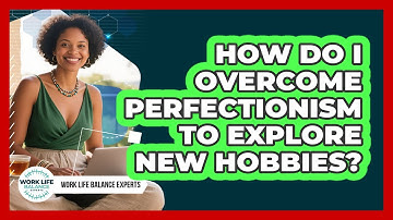 How Do I Overcome Perfectionism To Explore New Hobbies? - Work Life Balance Experts