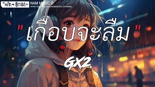 เกือบจะลืม - GX2 [เนื้อเพลง]