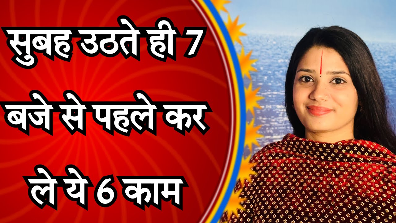 सुबह उठते ही 7 बजे से पहले कर ले ये 6 काम