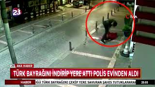 TÜRK BAYRAĞINI İNDİRİP YERE ATTI POLİS EVİNDEN ALDI