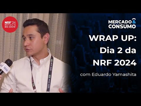 WRAP UP: Dia 2 de NRF 2024, com Eduardo Yamashita - Cobertura Especial NRF 2024