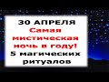 ОДИН РАЗ В ГОД !!!! Самая МИСТИЧЕСКАЯ ночь с 30 апреля на 1 мая. 5 МОЩНЫХ ритуалов !!!!!!!!!!!!!!!!!