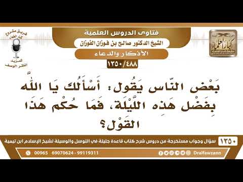 [488 /1350] بعض الناس يقول: أسألك يا الله بفضل هذه الليلة، فما حكم هذا القول؟ الشيخ صالح الفوزان