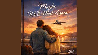 Maybe we 'll meet again