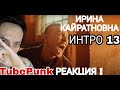 ИРИНА КАЙРАТОВНА 13: ИНТРО РЕАКЦИЯ TubePunk смотрит / INTRO 13 Reaction