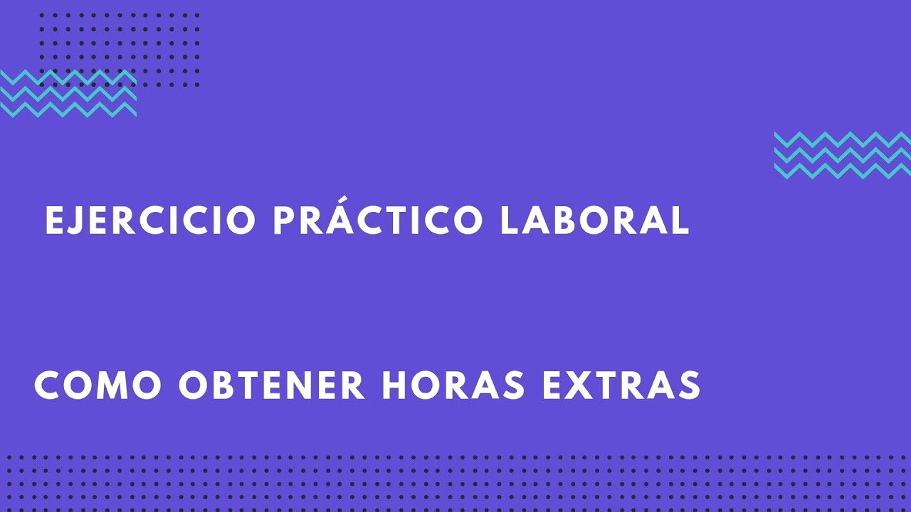 COMO OBTENER FÁCILMENTE HORAS EXTRAS EJERCICIO LABORAL TABLAS