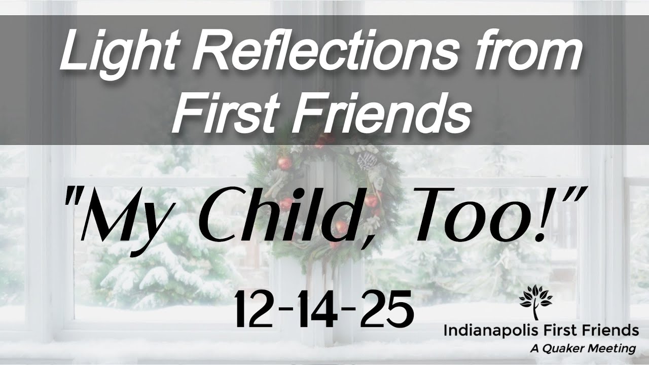 12-14-25 "My Child, Too!" - Indianapolis First Friends Quaker Meeting