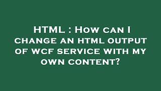 HTML : How can I change an html output of wcf service with my own content