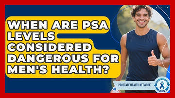 When Are PSA Levels Considered Dangerous for Men