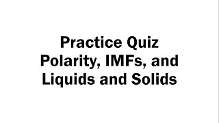 Polarity, IMFs, and Liquids and Solids - Practice Quiz