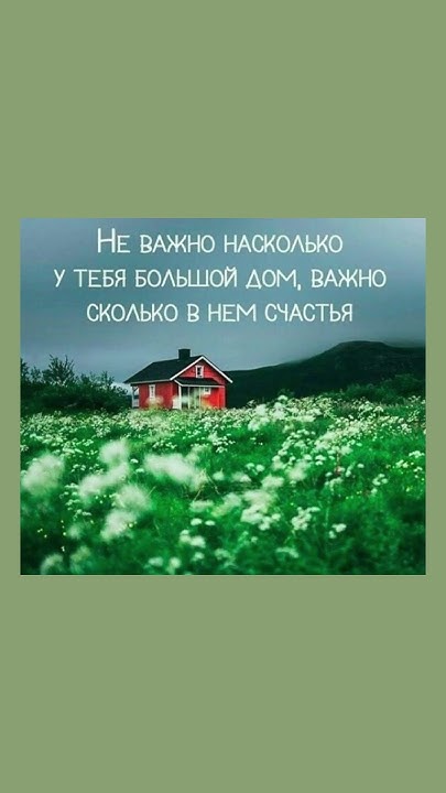 Не большой ли у тебя дом, важно сколько в нем счастья. Мудрые слова ...