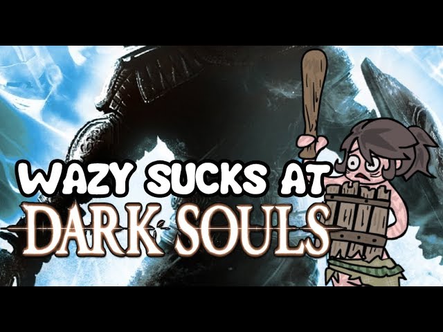 Wazy Sucks At... DARK SOULS